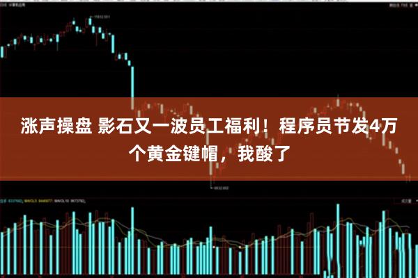 涨声操盘 影石又一波员工福利!程序员节发4万个黄金键帽,我酸了