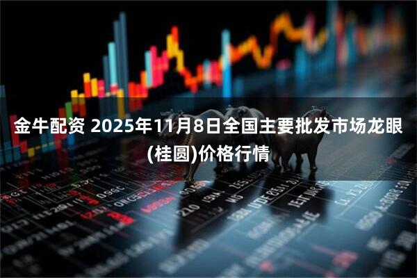 金牛配资 2025年11月8日全国主要批发市场龙眼(桂圆)价格行情
