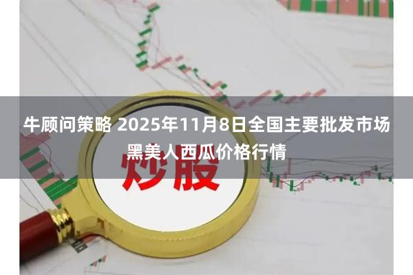 牛顾问策略 2025年11月8日全国主要批发市场黑美人西瓜价格行情