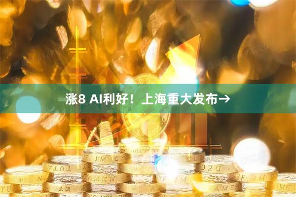 涨8 AI利好！上海重大发布→