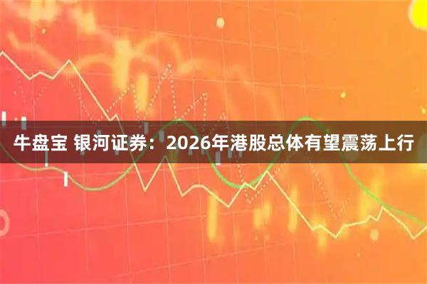 牛盘宝 银河证券:2026年港股总体有望震荡上行