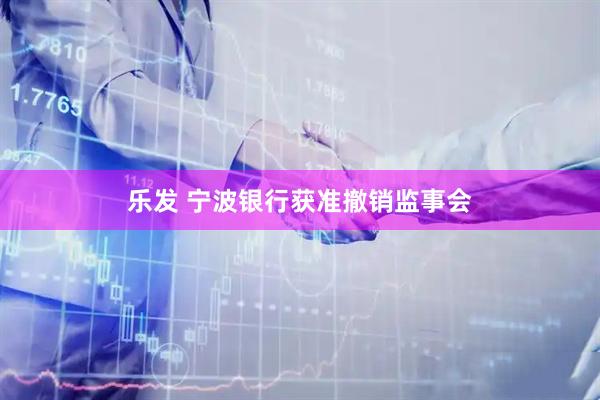 乐发 宁波银行获准撤销监事会