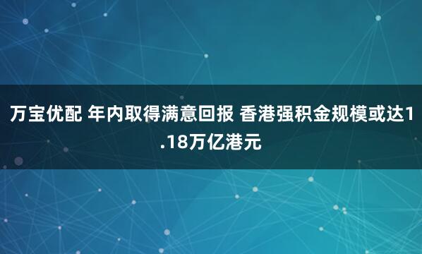 万宝优配 年内取得满意回报 香港强积金规模或达1.18万亿港元