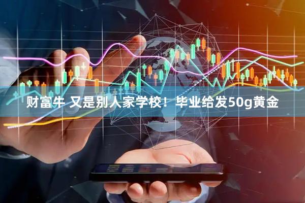 财富牛 又是别人家学校!毕业给发50g黄金