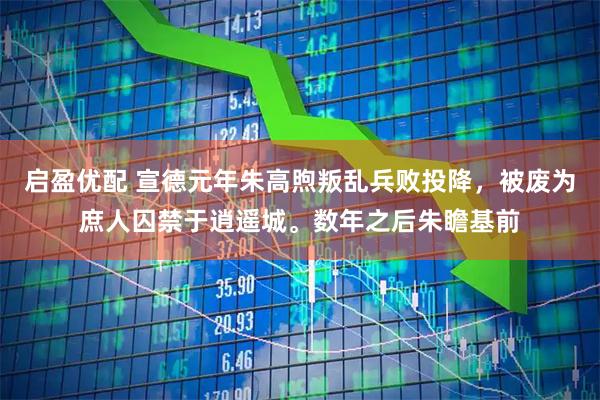 启盈优配 宣德元年朱高煦叛乱兵败投降,被废为庶人囚禁于逍遥城。数年之后朱瞻基前